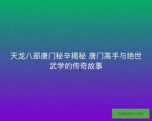天龙八部唐门秘辛揭秘 唐门高手与绝世武学的传奇故事