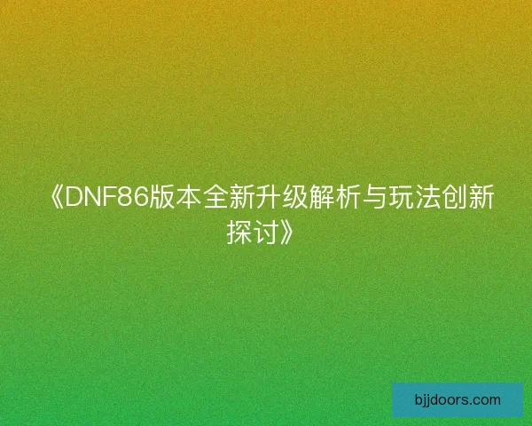 《DNF86版本全新升级解析与玩法创新探讨》