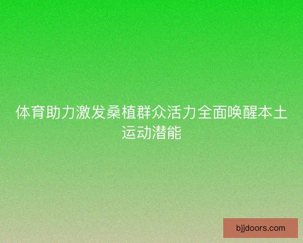 体育助力激发桑植群众活力全面唤醒本土运动潜能