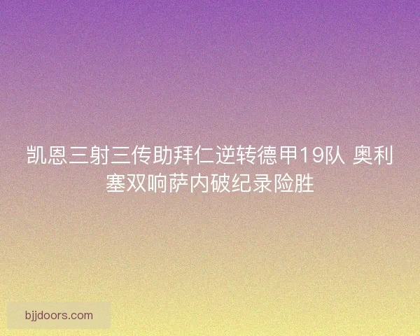 凯恩三射三传助拜仁逆转德甲19队 奥利塞双响萨内破纪录险胜