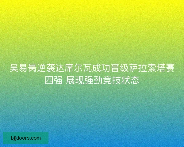 吴易昺逆袭达席尔瓦成功晋级萨拉索塔赛四强 展现强劲竞技状态